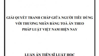LUẬN ÁN TIẾN SĨ: GIẢI QUYẾT TRANH CHẤP GIỮA NGƯỜI TIÊU DÙNG VỚI THƯƠNG NHÂN BẰNG TOÀ ÁN THEO PHÁP LUẬT VIỆT NAM HIỆN NAY