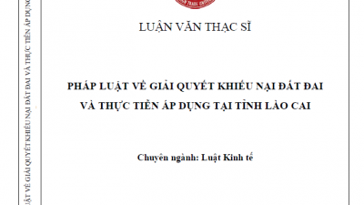 LUẬN VĂN THẠC SĨ: PHÁP LUẬT VỀ GIẢI QUYẾT KHIẾU NẠI ĐẤT ĐAI VÀ THỰC TIỄN ÁP DỤNG TẠI TỈNH LÀO CAI