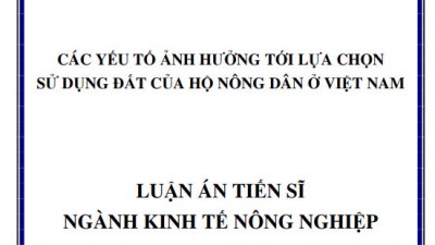 LUẬN ÁN TIẾN SĨ: CÁC YẾU TỐ HƯỞNG TỚI LỰA CHỌN SỬ DỤNG ĐẤT CỦA HỘ NÔNG DÂN Ở VIỆT NAM
