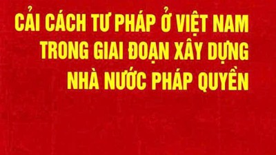 SÁCH CHUYÊN KHẢO: CẢI CÁCH TƯ PHÁP Ở VIỆT NAM TRONG GIAI ĐOẠN XÂY DỰNG NHÀ NƯỚC PHÁP QUYỀN 
