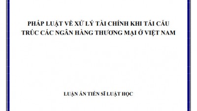 LUẬN ÁN TIẾN SĨ: PHÁP LUẬT VỀ XỬ LÝ TÀI CHÍNH KHI TÁI CẤU TRÚC CÁC NGÂN HÀNG THƯƠNG MẠI Ở VIỆT NAM