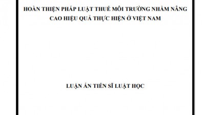 LUẬN ÁN TIẾN SĨ: HOÀN THIỆN PHÁP LUẬT THUẾ MÔI TRƯỜNG NHẰM NÂNG CAO HIỆU QUẢ THỰC HIỆN Ở VIỆT NAM