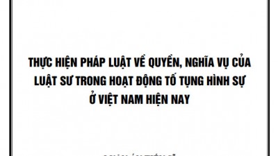 LUẬN ÁN TIẾN SĨ: THỰC HIỆN PHÁP LUẬT VỀ QUYỀN, NGHĨA VỤ CỦA LUẬT SƯ TRONG HOẠT ĐỘNG TỐ TỤNG HÌNH SỰ Ở VIỆT NAM HIỆN NAY