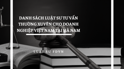 DANH SÁCH LUẬT SƯ TƯ VẤN TƯ VẤN THƯỜNG XUYÊN CHO DOANH NGHIỆP VIỆT NAM TẠI HÀ NAM