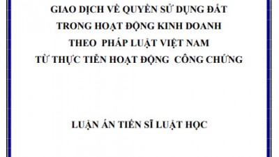 LUẬN ÁN TIẾN SĨ: GIAO DỊCH VỀ QUYỀN SỬ DỤNG ĐẤT TRONG HOẠT ĐỘNG KINH DOANH THEO PHÁP LUẬT VIỆT NAM TỪ THỰC TIỄN HOẠT ĐỘNG CÔNG CHỨNG