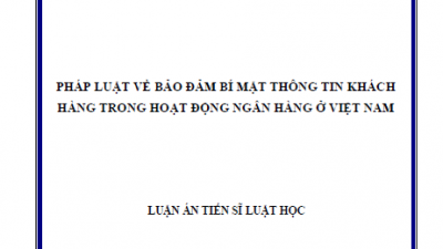 LUẬN ÁN TIẾN SĨ: PHÁP LUẬT VỀ BẢO ĐẢM BÍ MẬT THÔNG TIN KHÁCH HÀNG TRONG HOẠT ĐỘNG NGÂN HÀNG Ở VIỆT NAM