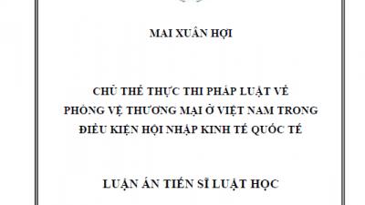 LUẬN ÁN TIẾN SĨ: CHỦ THỂ THỰC THI PHÁP LUẬT VỀ PHÒNG VỆ THƯƠNG MẠI Ở VIỆT NAM TRONG ĐIỀU KIỆN HỘI NHẬP KINH TẾ QUỐC TẾ