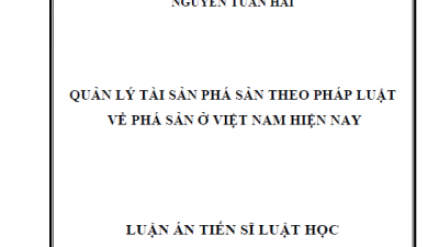 LUẬN ÁN TIẾN SĨ: QUẢN LÝ TÀI SẢN PHÁ SẢN THEO PHÁP LUẬT VỀ PHÁ SẢN Ở VIỆT NAM HIỆN NAY