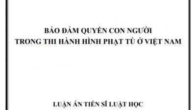 LUẬN ÁN TIẾN SĨ: ĐẢM BẢO QUYỀN CON NGƯỜI TRONG THI HÀNH HÌNH PHẠT TÙ Ở VIỆT NAM