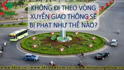 KHÔNG ĐI THEO VÒNG XUYẾN GIAO THÔNG SẼ BỊ PHẠT NHƯ THẾ NÀO?