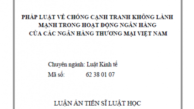 LUẬN ÁN TIẾN SĨ: PHÁP LUẬT VỀ CHỐNG CẠNH TRANH KHÔNG LÀNH MẠNH TRONG HOẠT ĐỘNG NGÂN HÀNG CỦA CÁC NGÂN HÀNG THƯƠNG MẠI VIỆT NAM