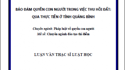 LUẬN VĂN THẠC SĨ LUẬT HỌC: BẢO ĐẢM QUYỀN CON NGƯỜI TRONG VIỆC THU HỒI ĐẤT - QUA THỰC TIỄN Ở TỈNH QUẢNG BÌNH (TÁC GIẢ: TRẦN QUANG TRUNG)