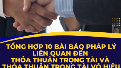 Tổng hợp 10 bài báo pháp lý liên quan đến thỏa thuận Trọng tài và thỏa thuận Trọng tài vô hiệu