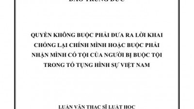 LUẬN VĂN THẠC SĨ: Quyền không buộc phải đưa ra lời khai chống lại chính mình hoặc buộc phải nhận mình có tội của người bị buộc tội trong Tố tụng Hình sự Việt Nam
