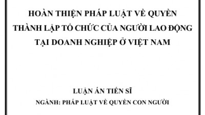 LUẬN ÁN TIẾN SĨ: HOÀN THIỆN PHÁP LUẬT VỀ QUYỀN THÀNH LẬP TỔ CHỨC CỦA NGƯỜI LAO ĐỘNG TẠI DOANH NGHIỆP Ở VIỆT NAM