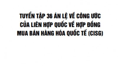TUYỂN TẬP 36 ÁN LỆ VỀ CÔNG ƯỚC CỦA LIÊN HỢP QUỐC VỀ HỢP ĐỒNG MUA BÁN HÀNG HÓA QUỐC TẾ (CISG)