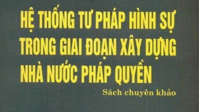 SÁCH CHUYÊN KHẢO: HỆ THỐNG TƯ PHÁP HÌNH SỰ TRONG GIAI ĐOẠN XÂY DỰNG NHÀ NƯỚC PHÁP QUYỀN 