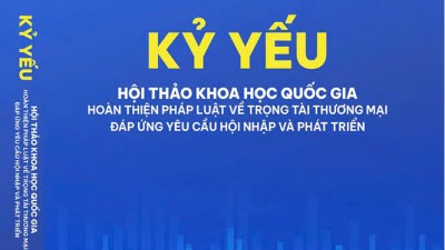 KỶ YẾU HỘI THẢO KHOA HỌC CẤP QUỐC GIA: HOÀN THIỆN PHÁP LUẬT VỀ TRỌNG TÀI THƯƠNG MẠI ĐÁP ỨNG YÊU CẦU HỘI NHẬP VÀ PHÁT TRIỂN