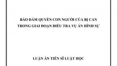 LUẬN ÁN TIẾN SĨ: BẢO ĐẢM QUYỀN CON NGƯỜI CỦA BỊ CAN TRONG GIAI ĐOẠN ĐIỀU TRA VỤ ÁN HÌNH SỰ