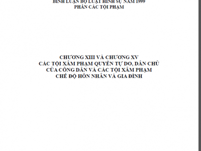 BÌNH LUẬN KHOA HỌC BỘ LUẬT HÌNH SỰ 1999 - (CHƯƠNG XIII VÀ CHƯƠNG XV) CÁC TỘI XÂM PHẠM QUYỀN TỰ DO, DÂN CHỦ CỦA CÔNG DÂN VÀ CÁC TỘI PHẠM XÂM PHẠM CHẾ ĐỘ HÔN NHÂN VÀ GIA ĐÌNH