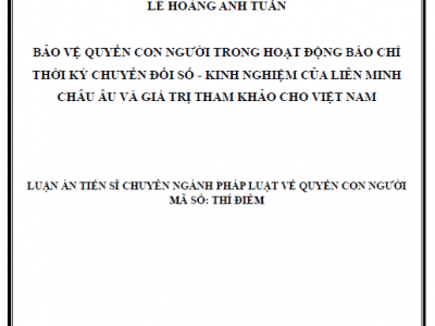 LUẬN ÁN TIẾN SĨ: BẢO VỆ QUYỀN CON NGƯỜI TRONG HOẠT ĐỘNG BÁO CHÍ THỜI KỲ CHUYỂN ĐỔI SỐ - KINH NGHIỆM CỦA LIÊN MINH CHÂU ÂU VÀ GIÁ TRỊ THAM KHẢO CHO VIỆT NAM